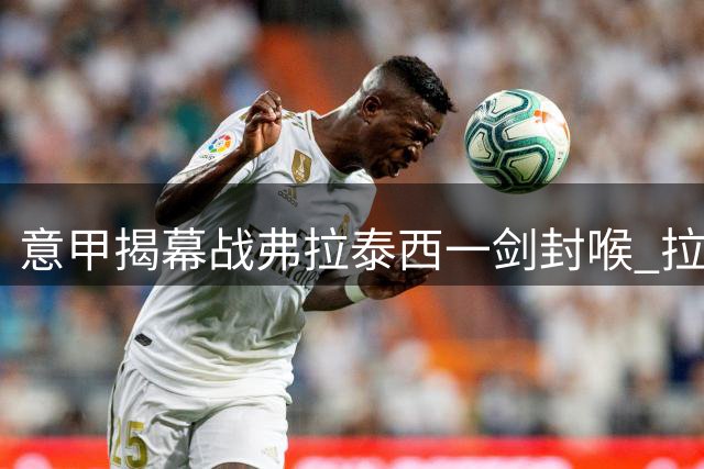 意甲揭幕战弗拉泰西一剑封喉 拉齐奥小胜博洛尼亚送